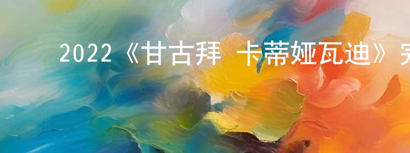 ﻿2022《甘古拜·卡蒂娅瓦迪》完整版电影/在线观看/百度云-美剧天堂 ﻿陈正云的blog